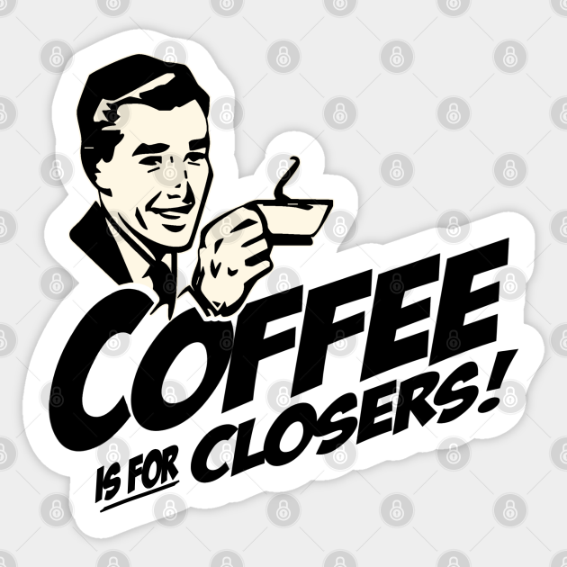 Coffee Is For Closers Coffee Sticker TeePublic